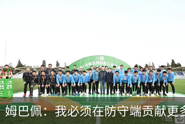 姆巴佩：我必须在防守端贡献更多，为夺得世界杯我准备好去付出了