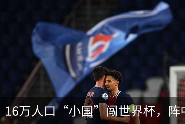 16万人口“小国”闯世界杯，阵中还有一位华裔球星